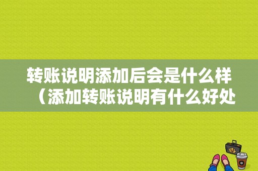 转账说明添加后会是什么样（添加转账说明有什么好处）