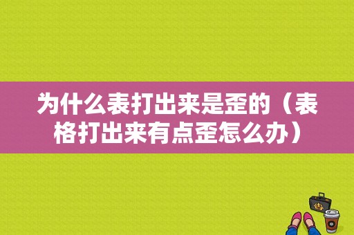 为什么表打出来是歪的（表格打出来有点歪怎么办）