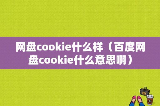 网盘cookie什么样（百度网盘cookie什么意思啊）