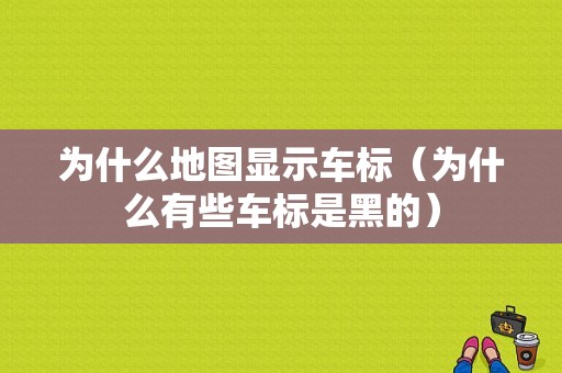 为什么地图显示车标（为什么有些车标是黑的）