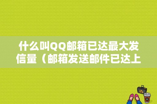 什么叫QQ邮箱已达最大发信量（邮箱发送邮件已达上限）