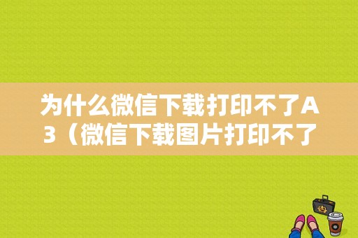 为什么微信下载打印不了A3（微信下载图片打印不了）