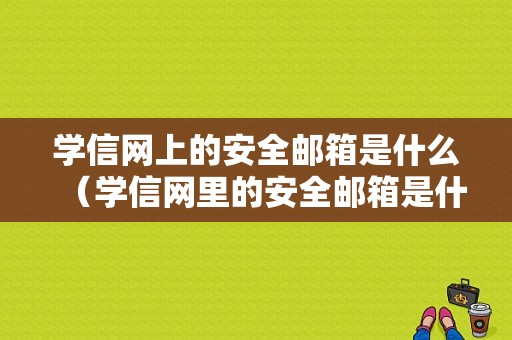 学信网上的安全邮箱是什么（学信网里的安全邮箱是什么）