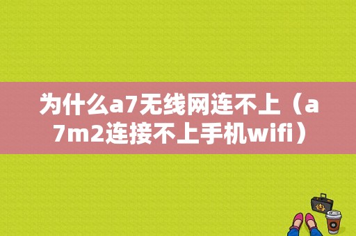 为什么a7无线网连不上（a7m2连接不上手机wifi）