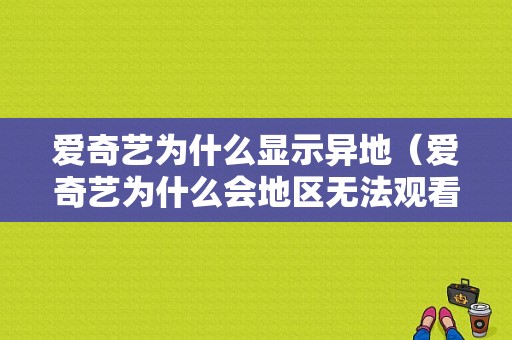 爱奇艺为什么显示异地（爱奇艺为什么会地区无法观看）