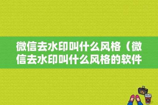 微信去水印叫什么风格（微信去水印叫什么风格的软件）