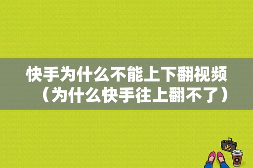 快手为什么不能上下翻视频（为什么快手往上翻不了）