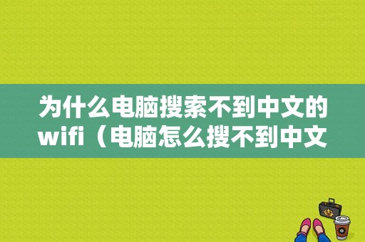 为什么电脑搜索不到中文的wifi（电脑怎么搜不到中文wifi）