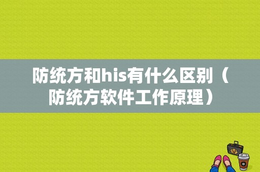 防统方和his有什么区别（防统方软件工作原理）