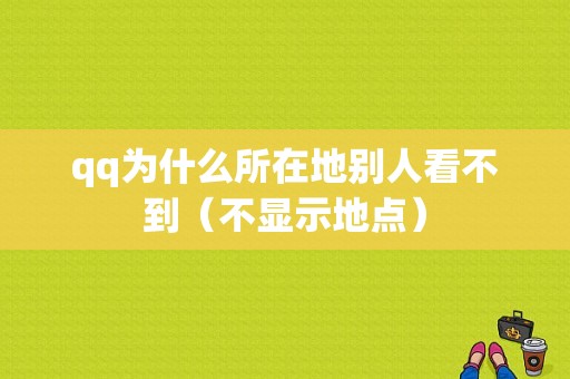 qq为什么所在地别人看不到（不显示地点）