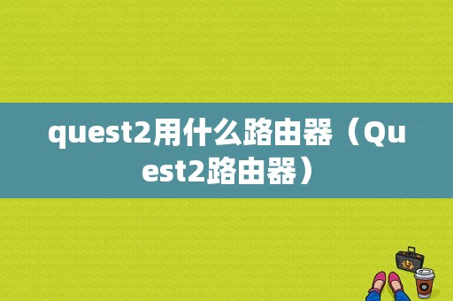 quest2用什么路由器（Quest2路由器）