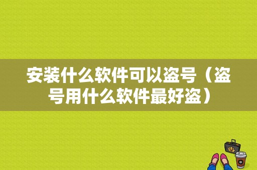 安装什么软件可以盗号（盗号用什么软件最好盗）