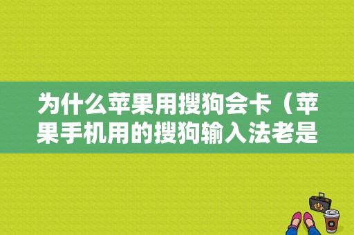 为什么苹果用搜狗会卡（苹果手机用的搜狗输入法老是卡顿）