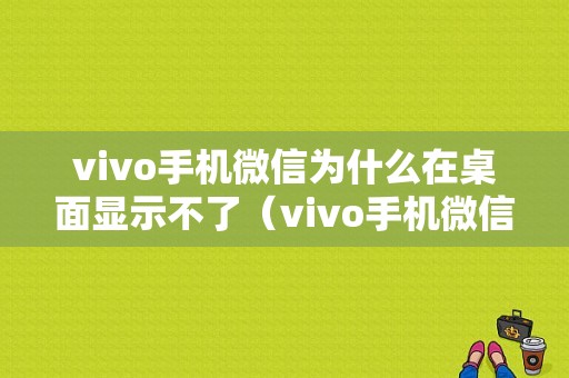 vivo手机微信为什么在桌面显示不了（vivo手机微信分身怎么开）