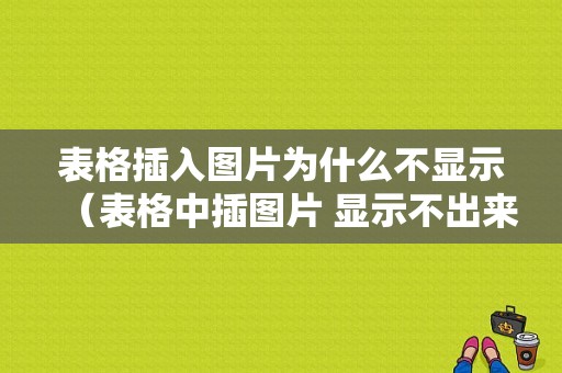 表格插入图片为什么不显示（表格中插图片 显示不出来）