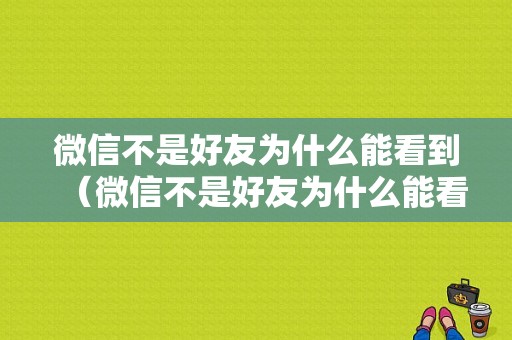 微信不是好友为什么能看到（微信不是好友为什么能看到视频号）