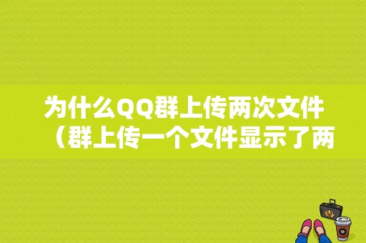 为什么QQ群上传两次文件（群上传一个文件显示了两个）