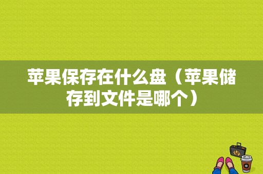 苹果保存在什么盘（苹果储存到文件是哪个）