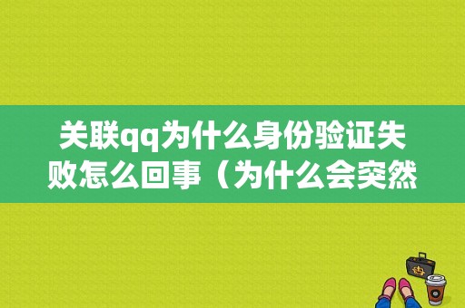 关联qq为什么身份验证失败怎么回事（为什么会突然身份验证失败）