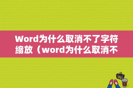 Word为什么取消不了字符缩放（word为什么取消不了字符缩放设置）