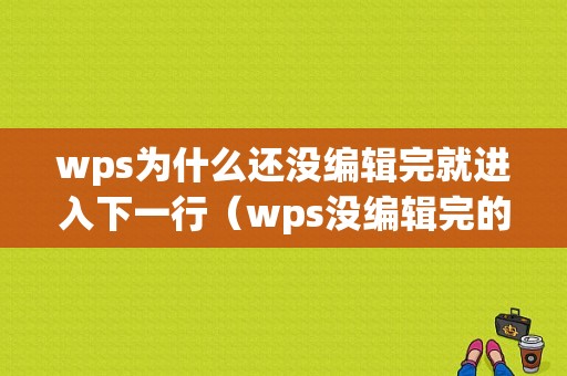 wps为什么还没编辑完就进入下一行（wps没编辑完的文档）