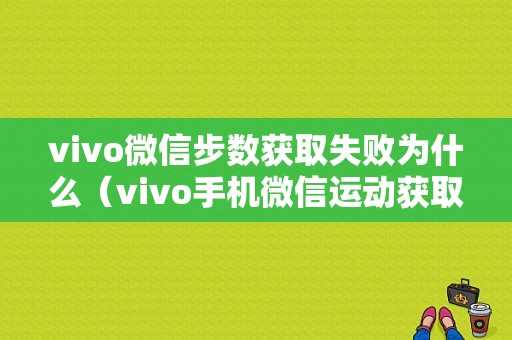 vivo微信步数获取失败为什么（vivo手机微信运动获取失败）