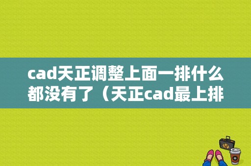 cad天正调整上面一排什么都没有了（天正cad最上排的工具栏没有了）