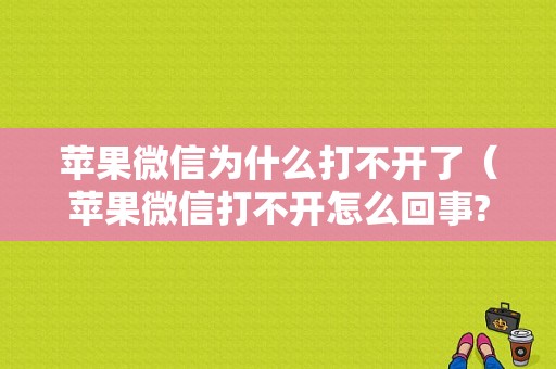 苹果微信为什么打不开了（苹果微信打不开怎么回事?）