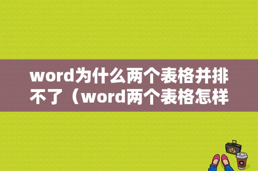 word为什么两个表格并排不了（word两个表格怎样拼接不起来）