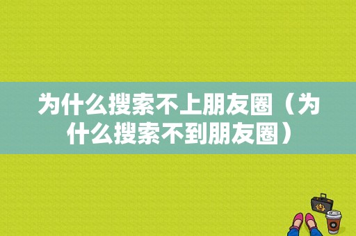 为什么搜索不上朋友圈（为什么搜索不到朋友圈）