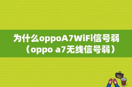 为什么oppoA7WiFi信号弱（oppo a7无线信号弱）