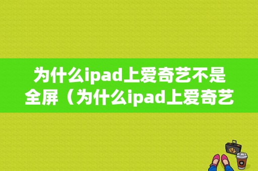 为什么ipad上爱奇艺不是全屏（为什么ipad上爱奇艺不是全屏显示）