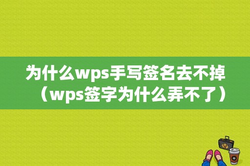 为什么wps手写签名去不掉（wps签字为什么弄不了）