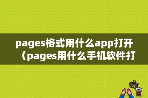 pages格式用什么app打开（pages用什么手机软件打开）