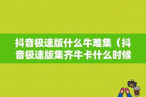 抖音极速版什么牛难集（抖音极速版集齐牛卡什么时候开奖）