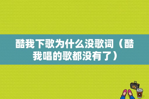 酷我下歌为什么没歌词（酷我唱的歌都没有了）