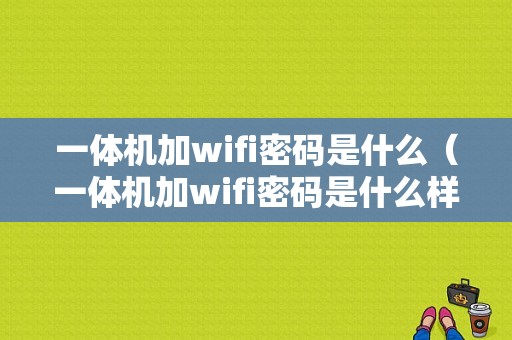 一体机加wifi密码是什么（一体机加wifi密码是什么样的）