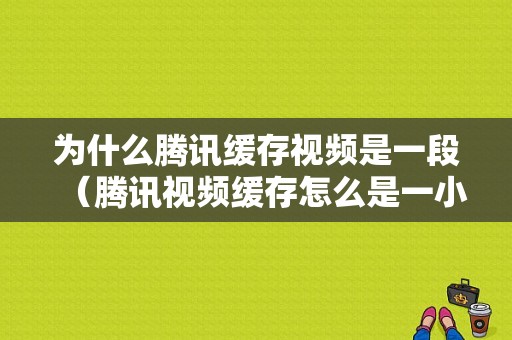 为什么腾讯缓存视频是一段（腾讯视频缓存怎么是一小段一小顿的）