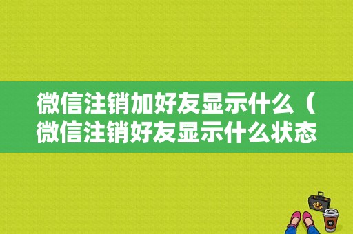 微信注销加好友显示什么（微信注销好友显示什么状态）