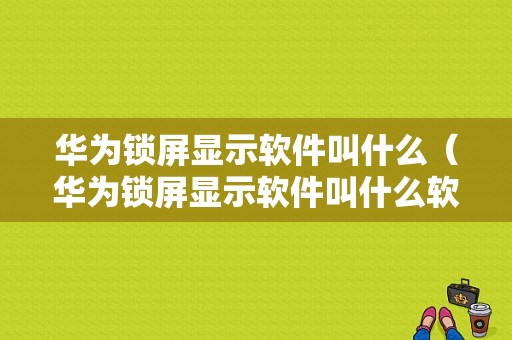 华为锁屏显示软件叫什么（华为锁屏显示软件叫什么软件）