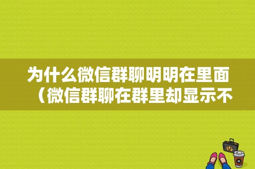 为什么微信群聊明明在里面（微信群聊在群里却显示不出来）