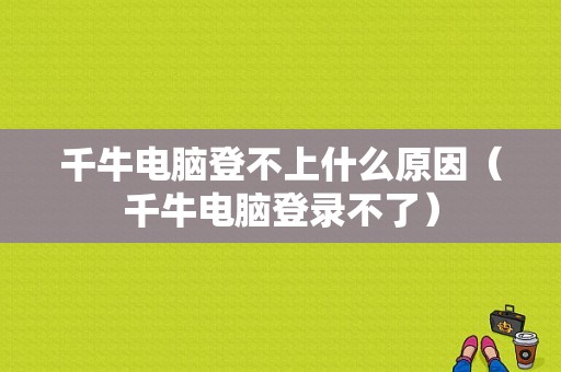 千牛电脑登不上什么原因（千牛电脑登录不了）