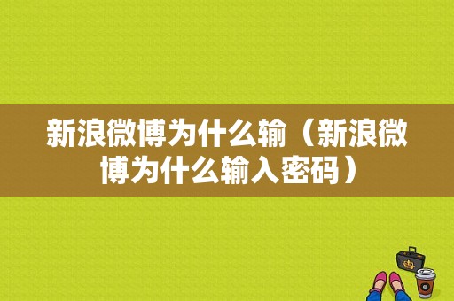 新浪微博为什么输（新浪微博为什么输入密码）