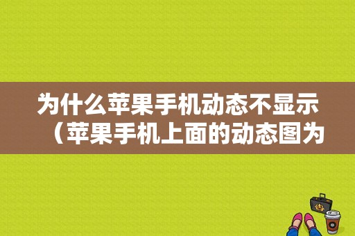 为什么苹果手机动态不显示（苹果手机上面的动态图为什么不能显示）