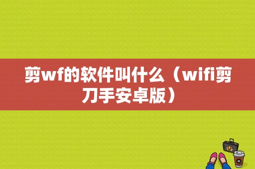 剪wf的软件叫什么（wifi剪刀手安卓版）