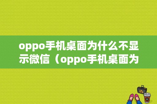 oppo手机桌面为什么不显示微信（oppo手机桌面为什么不显示微信了）