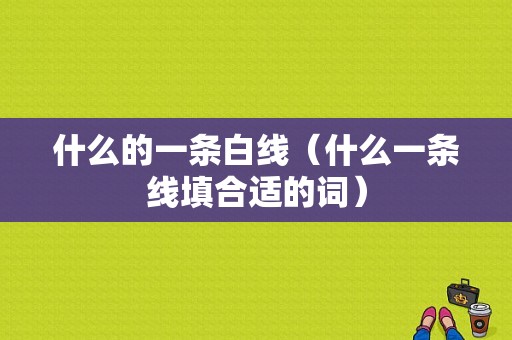 什么的一条白线（什么一条线填合适的词）