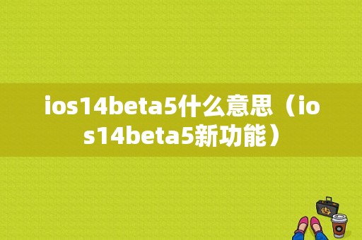 ios14beta5什么意思（ios14beta5新功能）