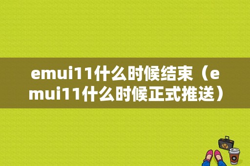 emui11什么时候结束（emui11什么时候正式推送）