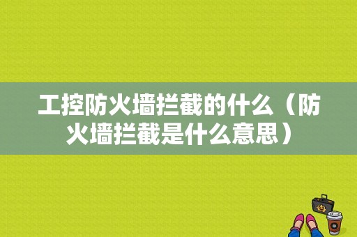 工控防火墙拦截的什么（防火墙拦截是什么意思）